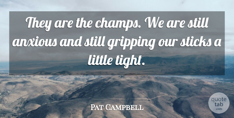 Pat Campbell Quote About Anxious, Sticks: They Are The Champs We...