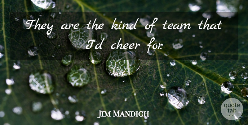 Jim Mandich Quote About Cheer, Team: They Are The Kind Of...