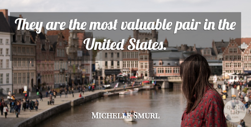 Michelle Smurl Quote About Pair, United, United States, Valuable: They Are The Most Valuable...