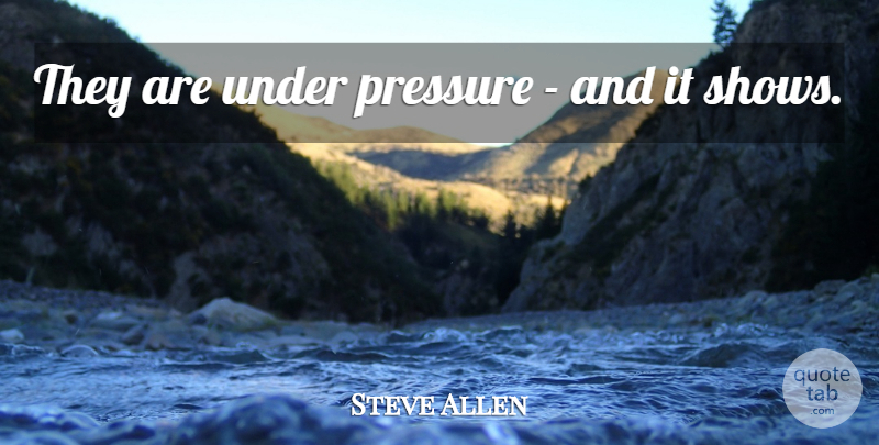 Steve Allen Quote About Pressure: They Are Under Pressure And...