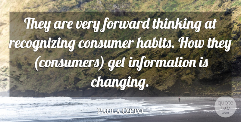 Paula Otto Quote About Consumer, Forward, Information, Thinking: They Are Very Forward Thinking...