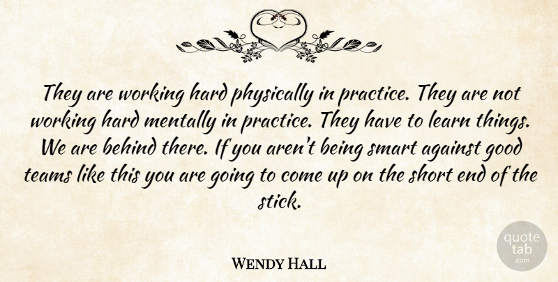 Wendy Hall Quote About Against, Behind, Good, Hard, Learn: They Are Working Hard Physically...