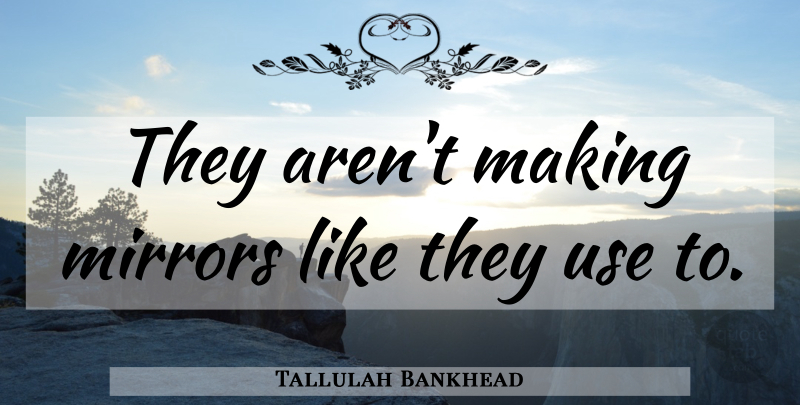 Tallulah Bankhead Quote About Mirrors, Use, Aging: They Arent Making Mirrors Like...