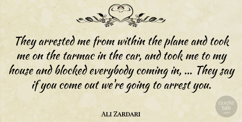 Ali Zardari Quote About Arrested, Blocked, Coming, Everybody, House: They Arrested Me From Within...
