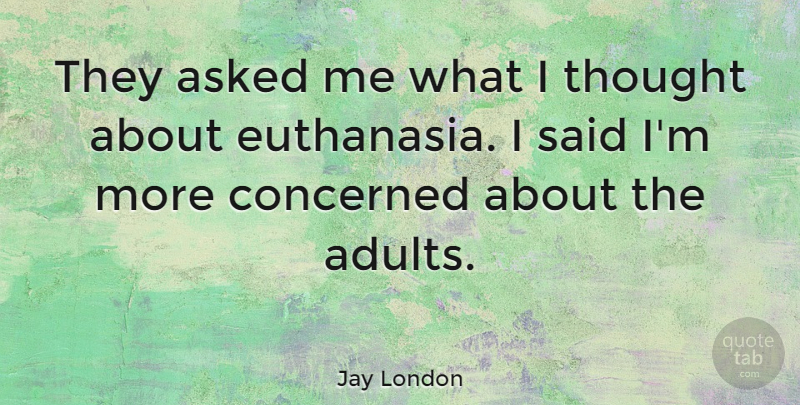 Jay London Quote About Adults, Euthanasia, Said: They Asked Me What I...