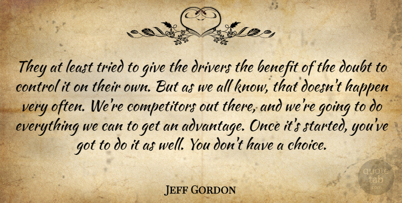 Jeff Gordon Quote About Benefit, Control, Doubt, Drivers, Happen: They At Least Tried To...