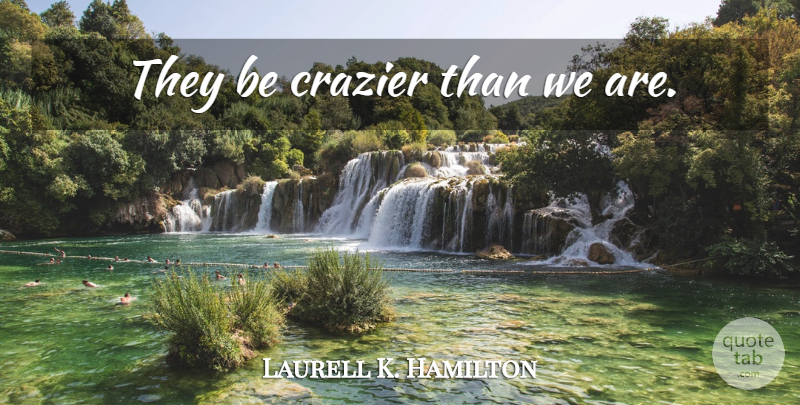 Laurell K. Hamilton Quote About Anita Blake: They Be Crazier Than We...