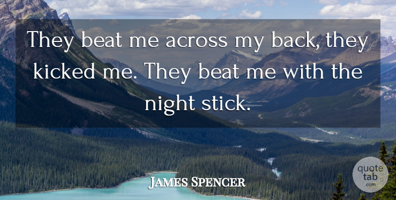 James Spencer Quote About Across, Beat, Kicked, Night: They Beat Me Across My...