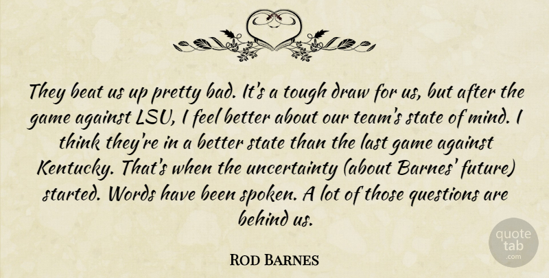 Rod Barnes Quote About Against, Beat, Behind, Draw, Game: They Beat Us Up Pretty...