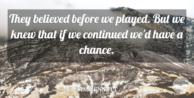 Tim Bennett Quote About Believed, Continued, Knew: They Believed Before We Played...