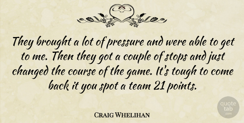 Craig Whelihan Quote About Brought, Changed, Couple, Course, Pressure: They Brought A Lot Of...
