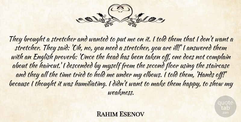 Rahim Esenov Quote About Answered, Brought, Complain, Descended, English: They Brought A Stretcher And...
