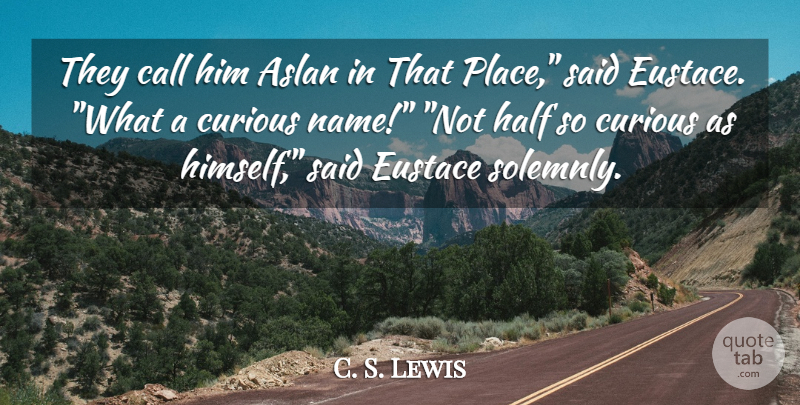 C. S. Lewis Quote About Names, Half, Curious: They Call Him Aslan In...