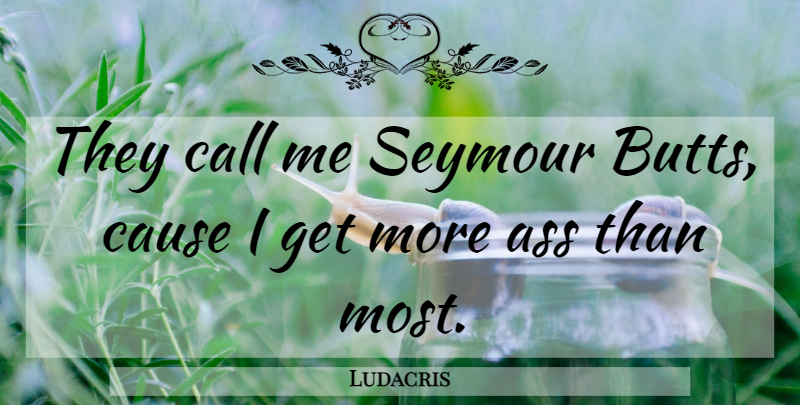 Ludacris Quote About Causes, Ass, Call Me: They Call Me Seymour Butts...