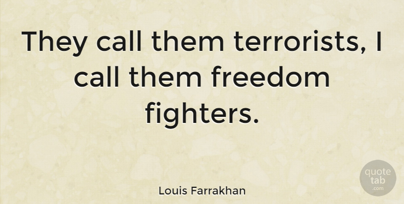 Louis Farrakhan Quote About Fighter, Terrorist, Freedom Fighter: They Call Them Terrorists I...