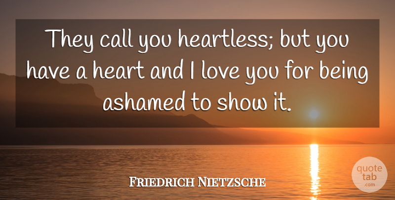 Friedrich Nietzsche Quote About Love You, Heart, Ashamed: They Call You Heartless But...