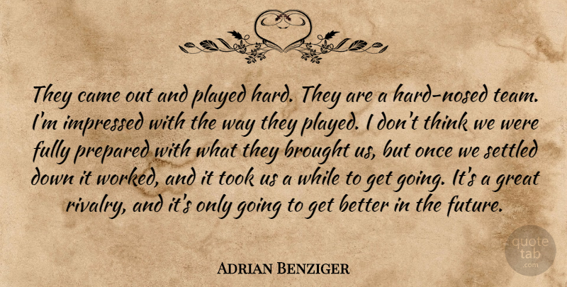 Adrian Benziger Quote About Brought, Came, Fully, Great, Hard: They Came Out And Played...