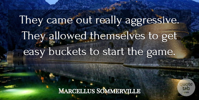 Marcellus Sommerville Quote About Allowed, Came, Easy, Start, Themselves: They Came Out Really Aggressive...