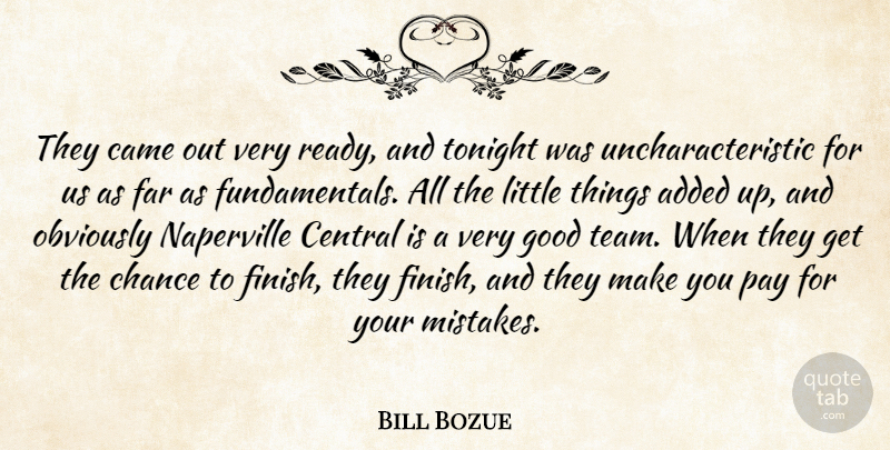 Bill Bozue Quote About Added, Came, Central, Chance, Far: They Came Out Very Ready...