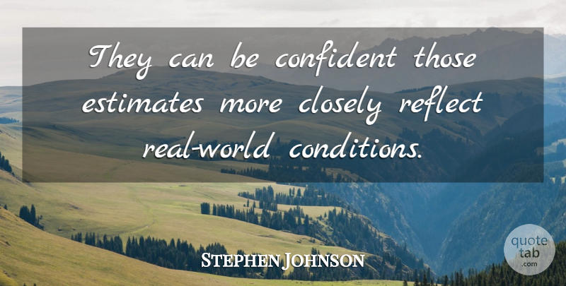 Stephen Johnson Quote About Closely, Confident, Estimates, Reflect: They Can Be Confident Those...