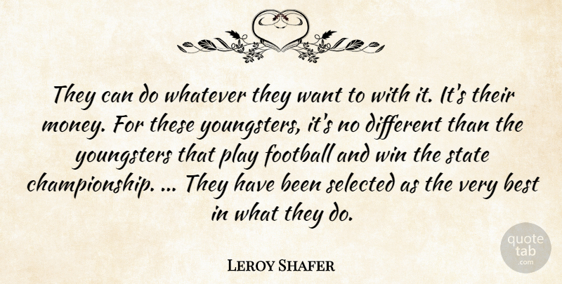 Leroy Shafer Quote About Best, Football, Money, Selected, State: They Can Do Whatever They...