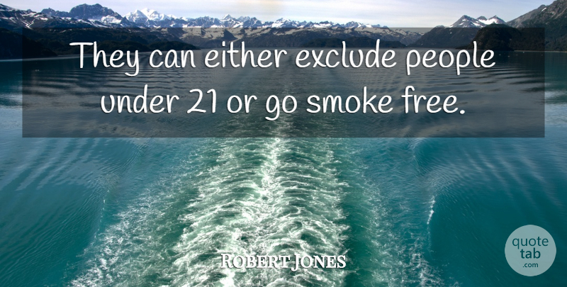Robert Jones Quote About Either, Exclude, People, Smoke: They Can Either Exclude People...