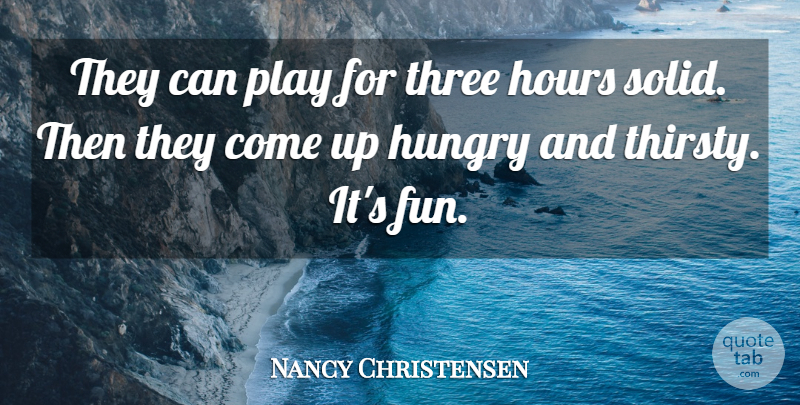Nancy Christensen Quote About Hours, Hungry, Three: They Can Play For Three...