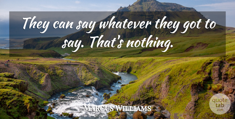 Marcus Williams Quote About Whatever: They Can Say Whatever They...