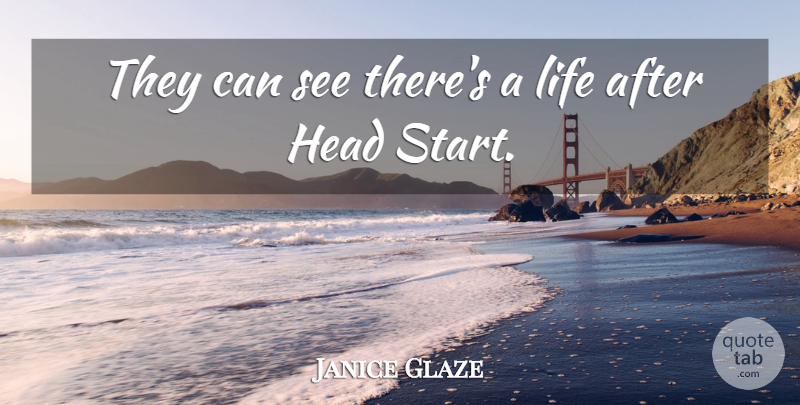 Janice Glaze Quote About Head, Life: They Can See Theres A...