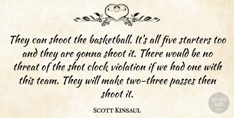 Scott Kinsaul Quote About Clock, Five, Gonna, Passes, Shoot: They Can Shoot The Basketball...