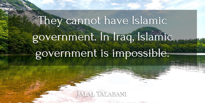 Jalal Talabani Quote About Cannot, Government, Islamic: They Cannot Have Islamic Government...