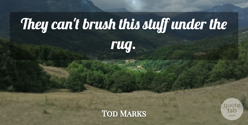 Tod Marks Quote About Brush, Stuff: They Cant Brush This Stuff...