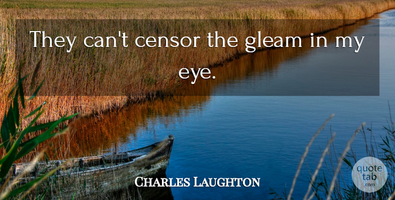 Charles Laughton Quote About Eye, Gleam, Cant: They Cant Censor The Gleam...