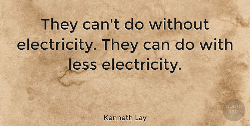 Kenneth Lay Quote About Economy, Electricity, Can Do: They Cant Do Without Electricity...