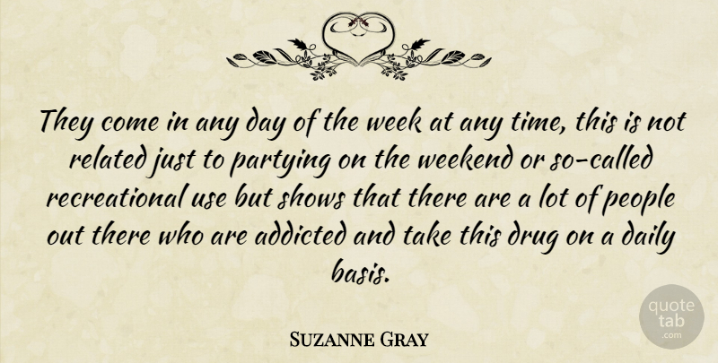 Suzanne Gray Quote About Addicted, Daily, Partying, People, Related: They Come In Any Day...