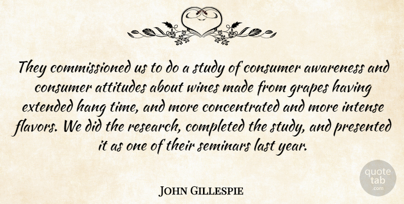 John Gillespie Quote About Attitudes, Awareness, Completed, Consumer, Extended: They Commissioned Us To Do...