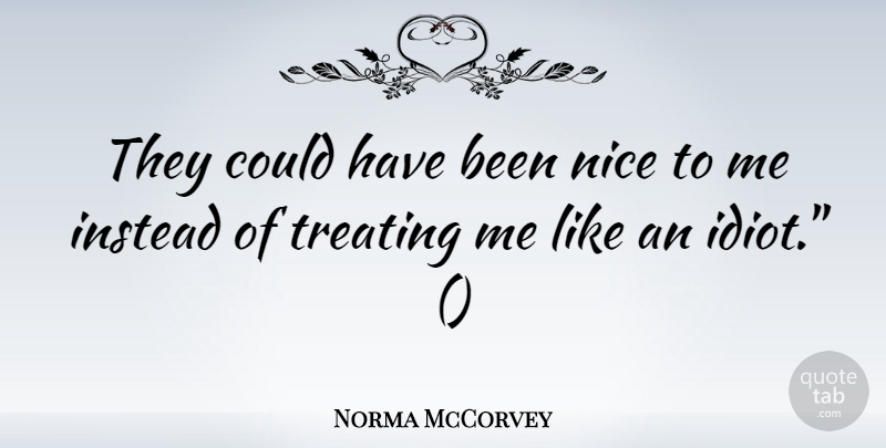 Norma McCorvey Quote About Instead, Nice, Treating: They Could Have Been Nice...