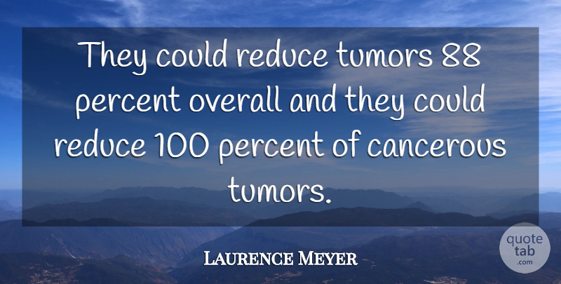 Laurence Meyer Quote About Overall, Percent, Reduce: They Could Reduce Tumors 88...