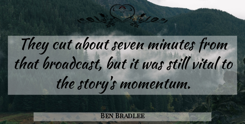 Ben Bradlee Quote About American Editor, Cut, Vital: They Cut About Seven Minutes...
