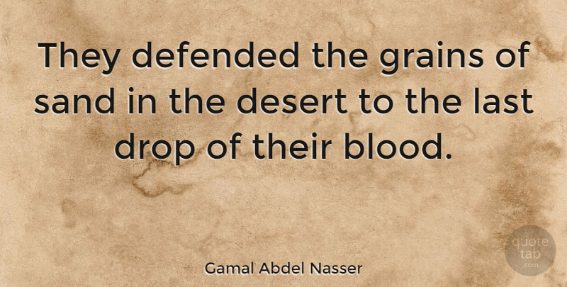 Gamal Abdel Nasser Quote About Blood, Lasts, Desert: They Defended The Grains Of...