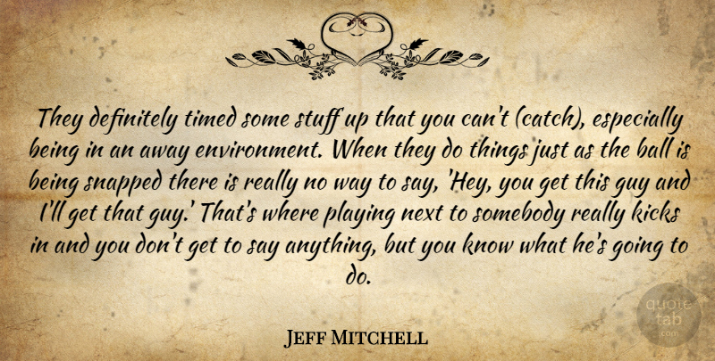 Jeff Mitchell Quote About Ball, Definitely, Environment, Guy, Kicks: They Definitely Timed Some Stuff...