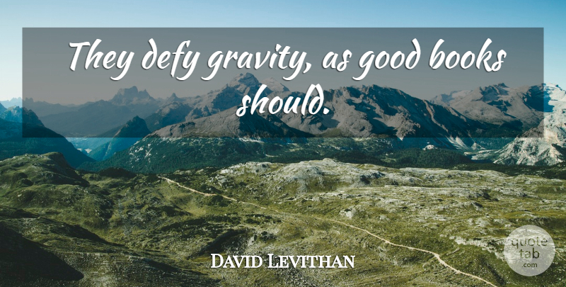 David Levithan Quote About Book, Good Book, Should: They Defy Gravity As Good...