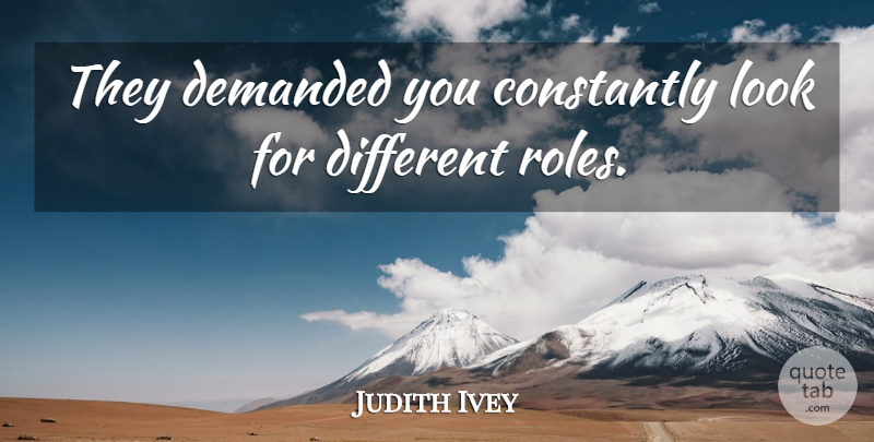 Judith Ivey Quote About Constantly, Demanded: They Demanded You Constantly Look...