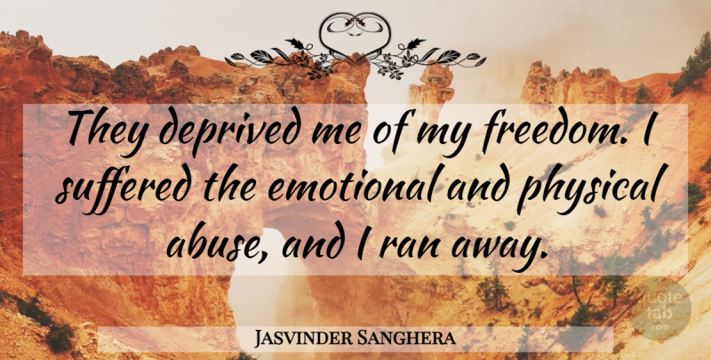 Jasvinder Sanghera Quote About Deprived, Emotional, Physical, Ran, Suffered: They Deprived Me Of My...
