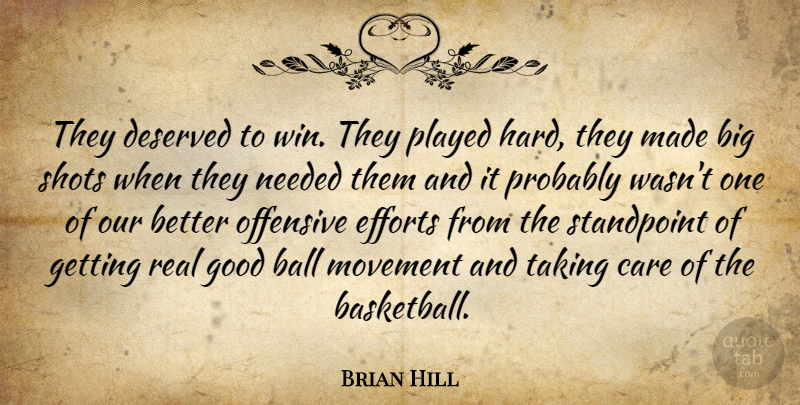 Brian Hill Quote About Ball, Care, Deserved, Efforts, Good: They Deserved To Win They...