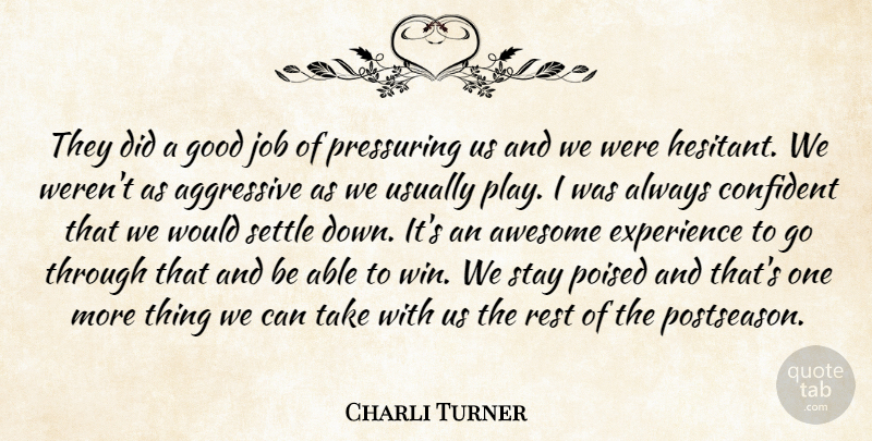 Charli Turner Quote About Aggressive, Awesome, Confident, Experience, Good: They Did A Good Job...