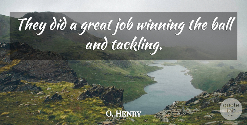 O. Henry Quote About Ball, Great, Job, Winning: They Did A Great Job...