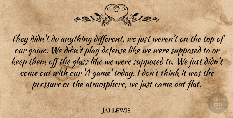 Jai Lewis Quote About Came, Defense, Glass, Pressure, Supposed: They Didnt Do Anything Different...