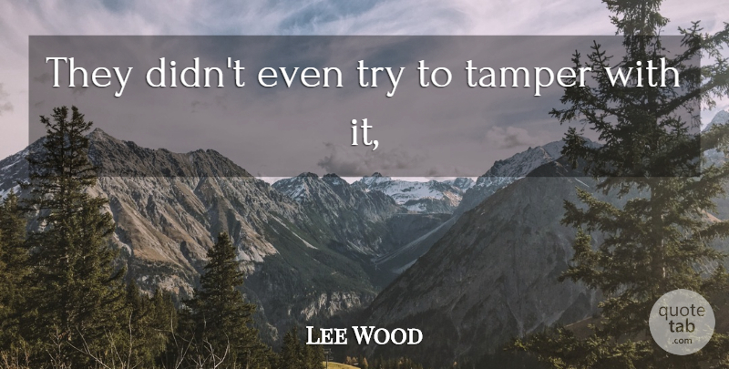 Lee Wood Quote About undefined: They Didnt Even Try To...