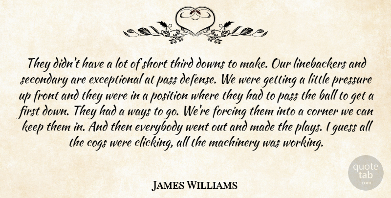 James Williams Quote About Ball, Corner, Downs, Everybody, Forcing: They Didnt Have A Lot...